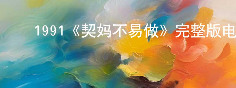 影视迷曾祥炳的个人博客,1991《契妈不易做》完整版电影/在线观看/百度云-美剧天堂